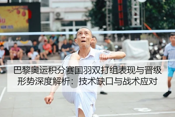 巴黎奥运积分赛国羽双打组表现与晋级形势深度解析：技术缺口与战术应对