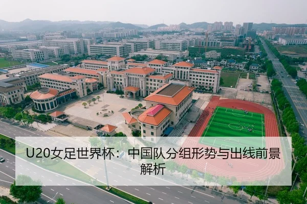 U20女足世界杯：中国队分组形势与出线前景解析