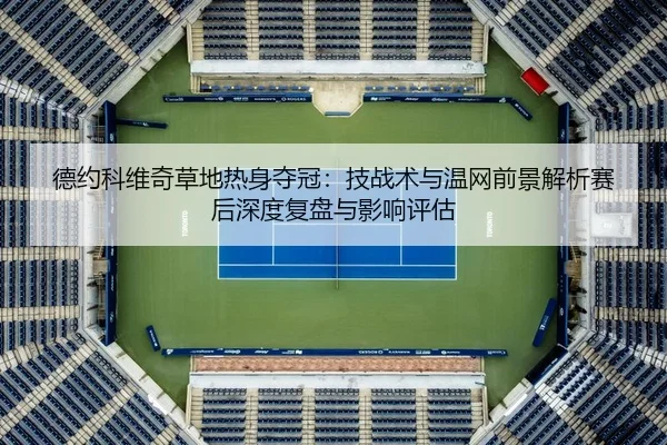 德约科维奇草地热身夺冠：技战术与温网前景解析赛后深度复盘与影响评估