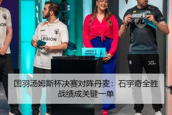 国羽汤姆斯杯决赛对阵丹麦：石宇奇全胜战绩成关键一单