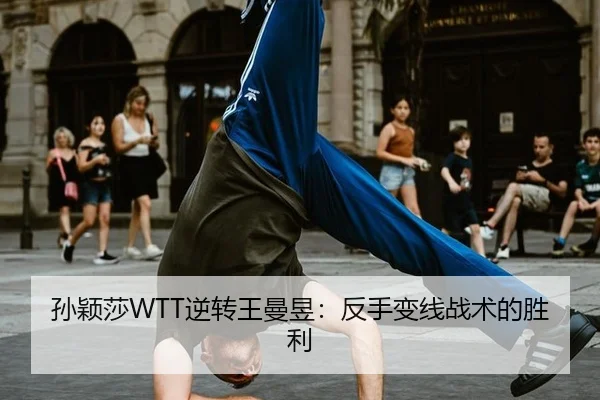 孙颖莎WTT逆转王曼昱：反手变线战术的胜利